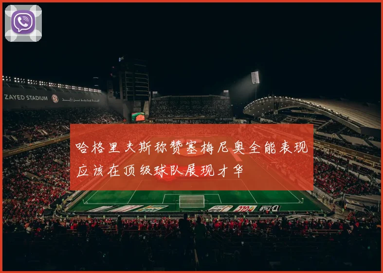 哈格里夫斯称赞塞梅尼奥全能表现应该在顶级球队展现才华