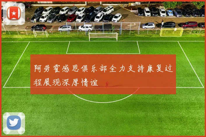 阿劳霍感恩俱乐部全力支持康复过程展现深厚情谊
