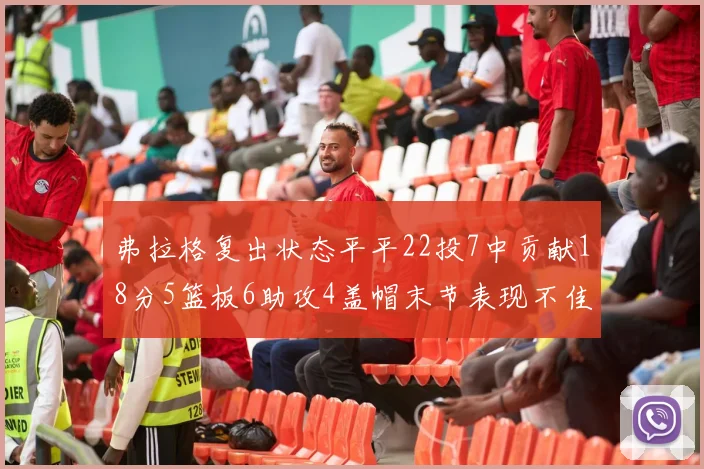 弗拉格复出状态平平22投7中贡献18分5篮板6助攻4盖帽末节表现不佳