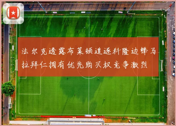法尔克透露布莱顿追逐科隆边锋马拉拜仁拥有优先购买权竞争激烈